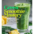 Green Smoothie Mastery: 100+ Recipes for Detox and Vitality, Pictures Included