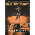 A Psychological Biography of Hiram "Hank" Williams: Much More to His Story, Volume I
