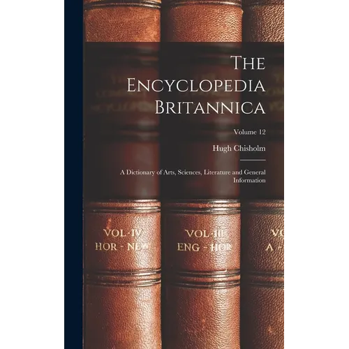 The Encyclopedia Britannica: A Dictionary of Arts, Sciences, Literature and General Information; Volume 12