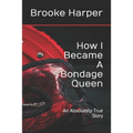 How I Became A Bondage Queen: An Absolutely True Story