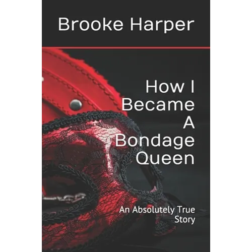 How I Became A Bondage Queen: An Absolutely True Story