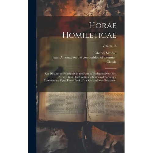 Horae Homileticae: Or, Discourses (principally in the Form of Skeletons) now First Digested Into one Continued Series and Forming a Comme