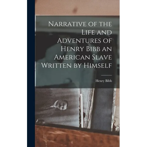 Narrative of the Life and Adventures of Henry Bibb an American Slave Written by Himself