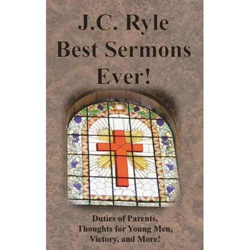 J.C. Ryle Best Sermons Ever!: Duties of Parents, Thoughts for Young Men, Victory, and More!