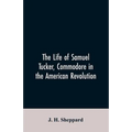 The life of Samuel Tucker, commodore in the American revolution
