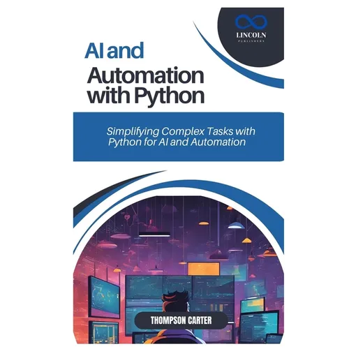 AI and Automation with Python: Simplifying Complex Tasks with Python for AI and Automation
