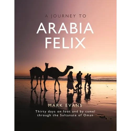 A Journey to Arabia Felix: Thirty Days on Foot and by Camel Through the Sultanate of Oman