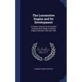 The Locomotive Engine and Its Development: A Popular Treatise On the Gradual Improvements Made in Railway Engines Between 1803 and 1892