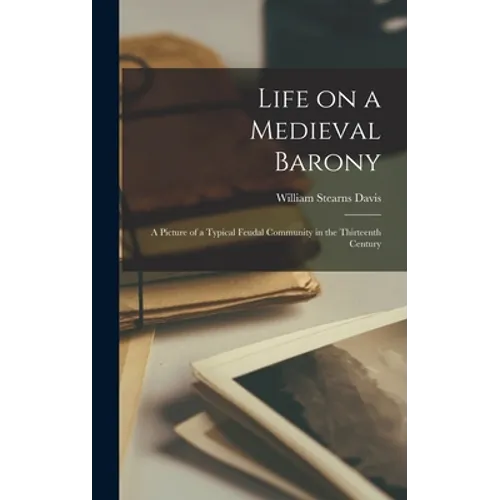 Life on a Medieval Barony: a Picture of a Typical Feudal Community in the Thirteenth Century