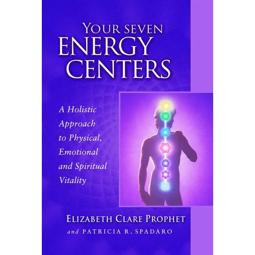 Your Seven Energy Centers: A Holistic Approach to Physical, Emotional and Spiritual Vitality