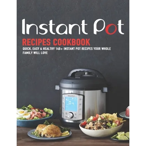 Instant Pot Recipes Cookbook: Quick, Easy & Healthy 140+ instant pot recipes your whole family will love