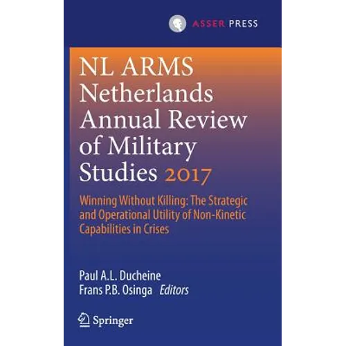 Netherlands Annual Review of Military Studies 2017: Winning Without Killing: The Strategic and Operational Utility of Non-Kinetic Capabilities in Cris