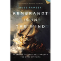 Rembrandt Is in the Wind: Learning to Love Art Through the Eyes of Faith