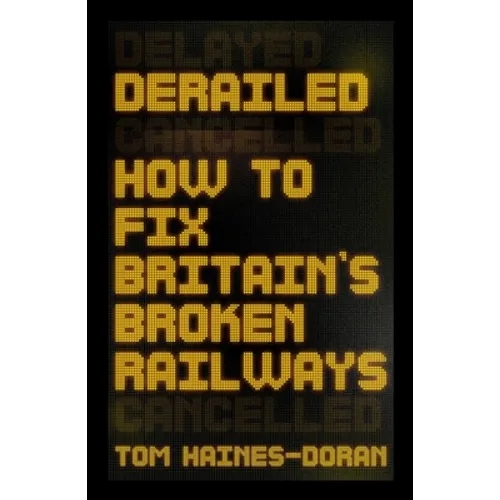 Derailed: How to Fix Britain's Broken Railways