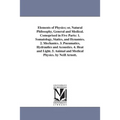 Elements of Physics; or, Natural Philosophy, General and Medical. Comoprised in Five Parts: 1. Somatology, Statics, and Dynamics. 2. Mechanics. 3. Pne