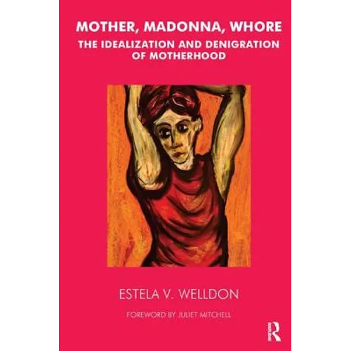 Mother, Madonna, Whore: The Idealization and Denigration of Motherhood