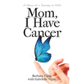 Mom, I Have Cancer: A Story of a Journey in Faith