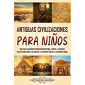 Antiguas Civilizaciones para Niños: Una guía fascinante sobre Mesopotamia, Egipto, la Antigua Civilización China, los mayas, la Antigua Grecia y la An