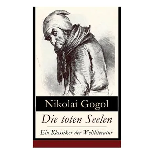 Die toten Seelen - Ein Klassiker der Weltliteratur: Die Abenteuer Tschitschikows: Ein Roman über unmoralisches Gewinnstreben und Korruption