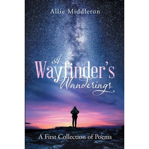 A Wayfinder's Wanderings: A First Collection of Poems: A First Collection of Poems