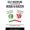 Self-DisciplineThrough Ikigai and Kaizen: A Mindful Approach to Build Tiny Habits and Master Your Focus
