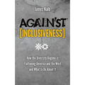 Against Inclusiveness: How the Diversity Regime Is Flattening America and the West and What to Do about It