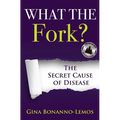 What The Fork?: The Secret Cause of Disease