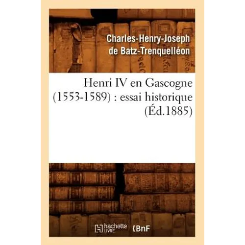 Henri IV En Gascogne (1553-1589): Essai Historique (Éd.1885)