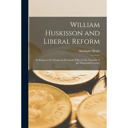 William Huskisson and Liberal Reform; an Essay on the Changes in Economic Policy in the Twenties of the Nineteenth Century