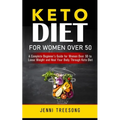 Keto Diet for Women Over 50: A Complete Beginner's Guide for Women Over 50 to Loose Weight and Heal Your Body Through Keto Diet