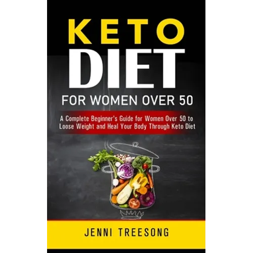 Keto Diet for Women Over 50: A Complete Beginner's Guide for Women Over 50 to Loose Weight and Heal Your Body Through Keto Diet