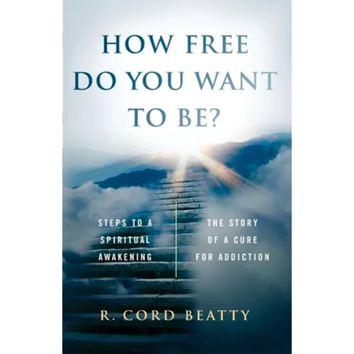 How Free Do You Want To Be?: The Story Of A Cure For Addiction