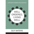 Well Ordered, Living Well: A Field Guide to Presbyterian Church Government