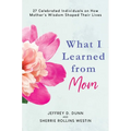 What I Learned from Mom: 27 Celebrated Individuals on How Mother's Wisdom Shaped Their Lives