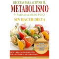 Recetas Para Activar el Metabolismo y Para Bajar de Peso sin Hacer Dieta: Descubra los Mejores Tips Para Activar el Metabolismo y Pierda Peso sin Pasa