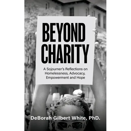 Beyond Charity: A Sojourner's Reflections on Homelessness, Advocacy, Empowerment and Hope