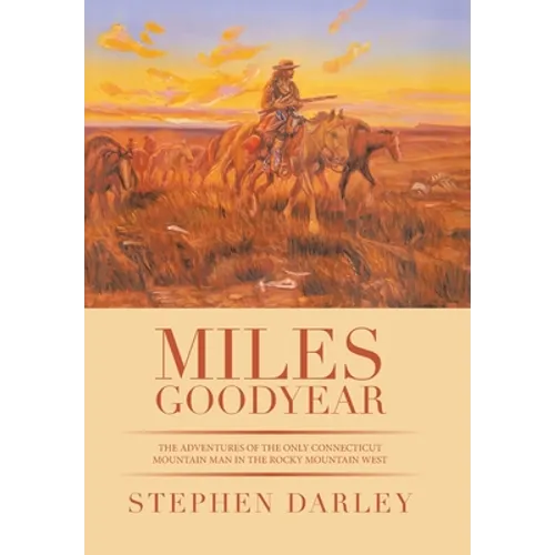 Miles Goodyear: The Adventures of the Only Connecticut Mountain Man in the Rocky Mountain West