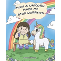 How A Unicorn Made Me Stop Worrying: A Cute Children Story to Teach Kids to Overcome Anxiety, Worry and Fear.