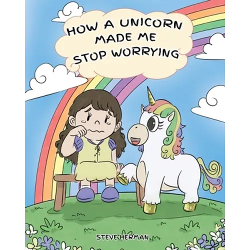 How A Unicorn Made Me Stop Worrying: A Cute Children Story to Teach Kids to Overcome Anxiety, Worry and Fear.