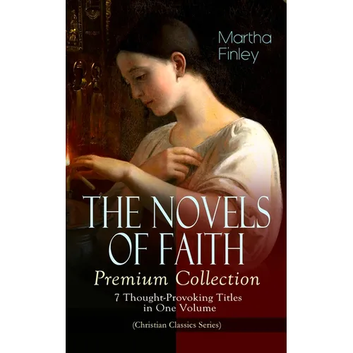 THE NOVELS OF FAITH - Premium Collection: 7 Thought-Provoking Titles in One Volume (Christian Classics Series)