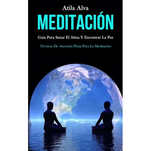 Meditación: Guía para sanar el alma y encontrar la paz (Técnicas de atención plena para la meditación)