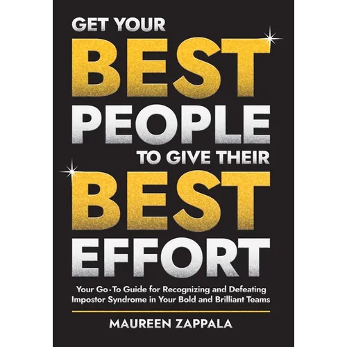 Get Your Best People to Give Their Best Effort: Your Go-To Guide for Recognizing and Defeating Impostor Syndrome in Your Bold and Brilliant Team