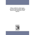 History and Review of the Copper, Iron, Silver, Slate and Other Material Interests of the South Shore of Lake Superior.