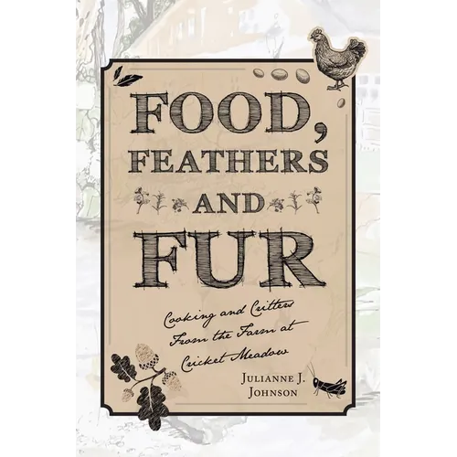 Food, Feathers and Fur: Cooking and Critters from the Farm at Cricket Meadow