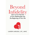 Beyond Infidelity: How to Turn the End of Your Relationship Into the Beginning of Your Life