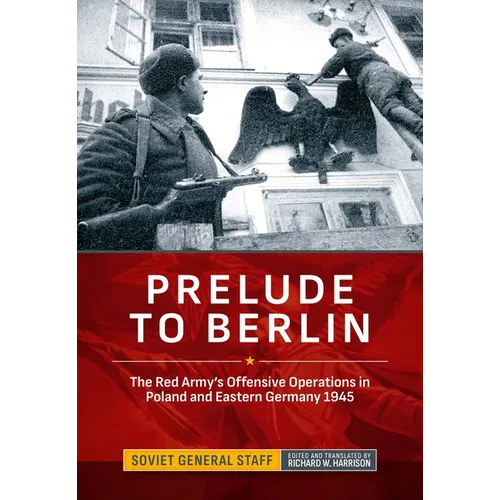 Prelude to Berlin: The Red Army's Offensive Operations in Poland and Eastern Germany 1945