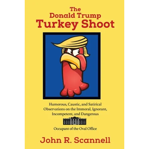 The Donald Trump Turkey Shoot: Humorous, Caustic, and Satirical Observations on the Immoral, Ignorant, Incompetent, & Dangerous Occupant of the Oval O