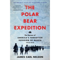 The Polar Bear Expedition: The Heroes of America's Forgotten Invasion of Russia, 1918-1919