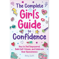 The Complete Girl's Guide to Confidence: How to Feel Empowered, Build Self-Esteem, and Celebrate Your Awesomeness