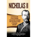 Nicholas II: A Captivating Guide to the Last Emperor of Russia and How the Romanov Dynasty Collapsed as a Result of the Russian Revolution